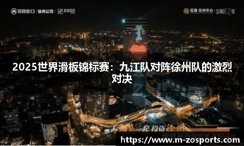 2025世界滑板锦标赛：九江队对阵徐州队的激烈对决