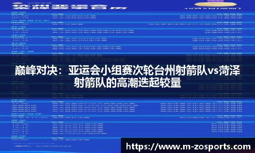 巅峰对决：亚运会小组赛次轮台州射箭队vs菏泽射箭队的高潮迭起较量