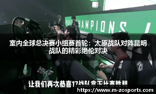 室内全球总决赛小组赛首轮：太原战队对阵昆明战队的精彩绝伦对决