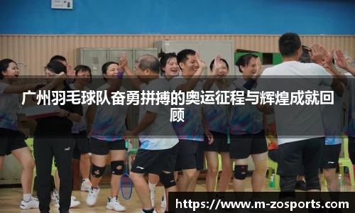 广州羽毛球队奋勇拼搏的奥运征程与辉煌成就回顾