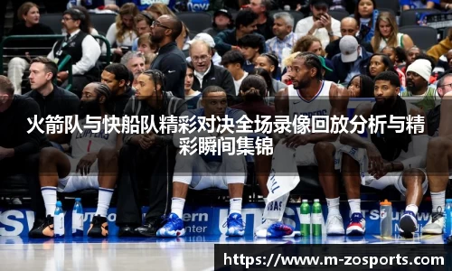 火箭队与快船队精彩对决全场录像回放分析与精彩瞬间集锦