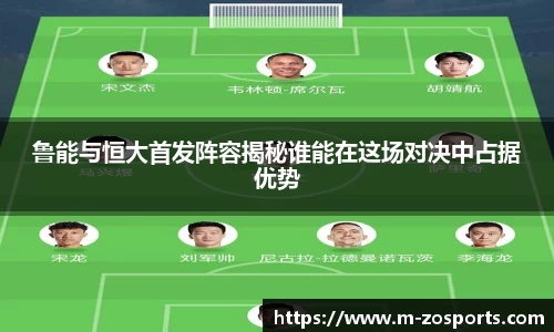 鲁能与恒大首发阵容揭秘谁能在这场对决中占据优势